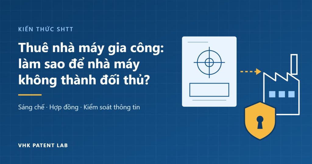 Thuê nhà máy gia công sản phẩm, làm sao để nhà máy không trở thành đối thủ của chính mình? Thuê nhà máy gia công: bảo vệ sáng chế, hợp đồng và kiểm soát thông tin